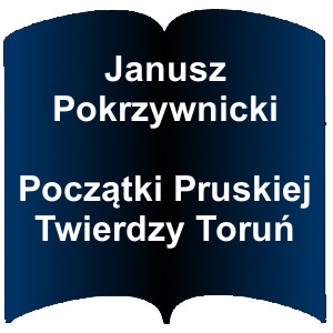 Niebieski kształt otwartej książki. Napis: Janusz Pokrzywnicki Początki Pruskiej Twierdzy Toruń