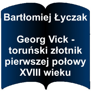 Niebieski kształt otwartej książki. Napis: Bartłomiej Łyczak - Georg Vick - toruński złotnik pierwszej połowy XVIII wieku