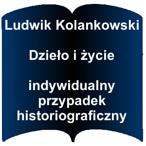 Niebieski kształt otwartej książki. Napis:  Ludwik Kolankowski Dzieło i życie indywidualny przypadek historiograficzny