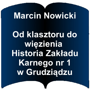 Niebieski kształt otwartej książki. Napis: Marcin Nowicki Od klasztoru do więzienia Historia Zakładu Karnego nr 1 w Grudziądzu