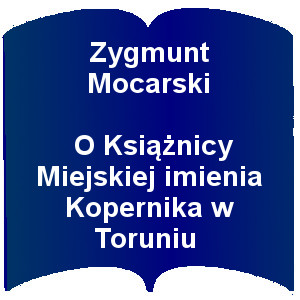 Kształt otwartej książki. Napis: Zygmunt Mocarski  O Książnicy Miejskiej imienia Kopernika w Toruniu
