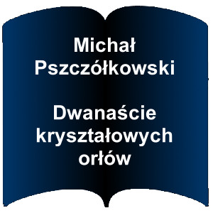 Niebieski kształt otwartej książki. Napis: Michał Pszczółkowski - Dwanaście kryształowych orłów