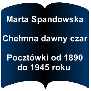 Niebieski kształt otwartej książki. Napis: Marta Spandowska - Chełmna dawny czar : pocztówki od 1890 do 1945 roku 