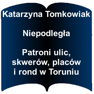 Niebieski kształt otwartej książki. Napis: Katarzyna Tomkowiak - Niepodległa - Patroni ulic, skwerów, placów i rond w Toruniu